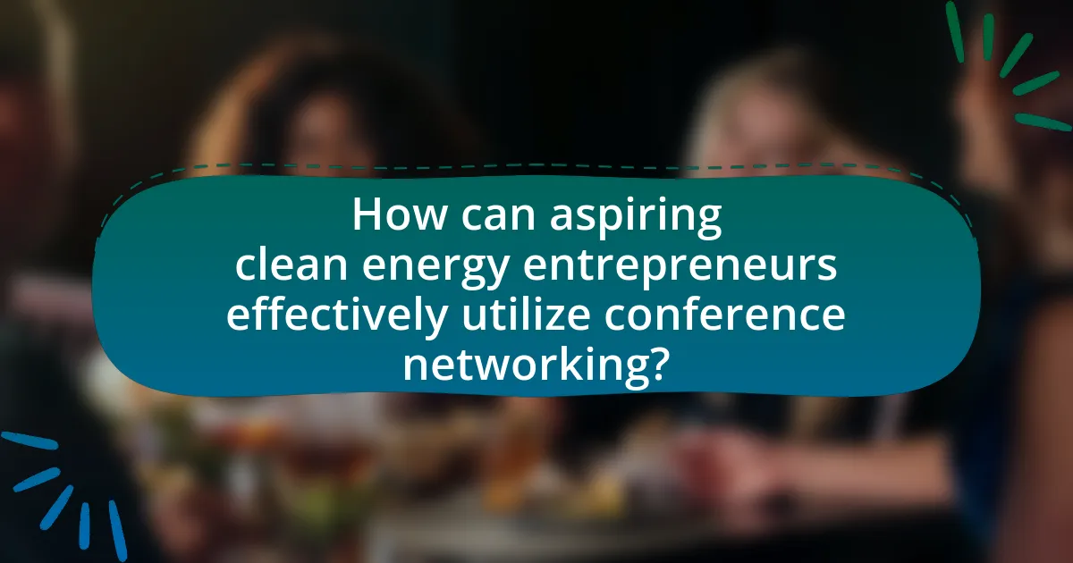 How can aspiring clean energy entrepreneurs effectively utilize conference networking?