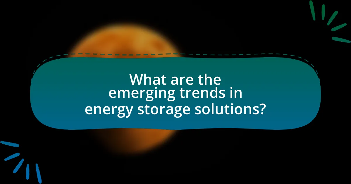What are the emerging trends in energy storage solutions?